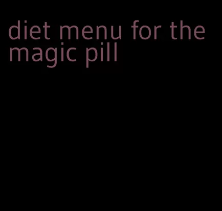 diet menu for the magic pill