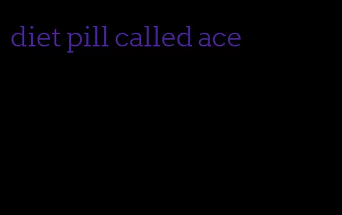 diet pill called ace