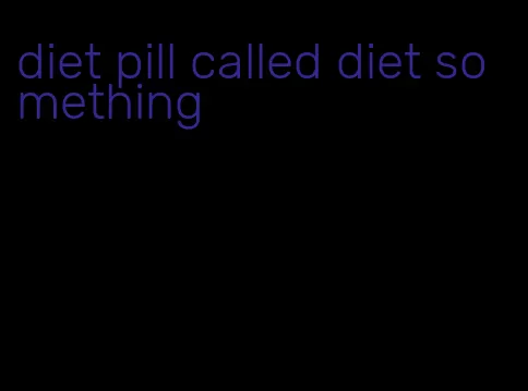 diet pill called diet something