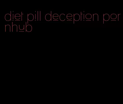 diet pill deception pornhub