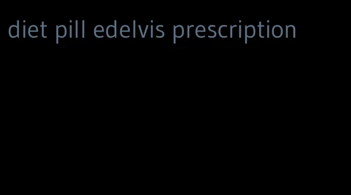 diet pill edelvis prescription