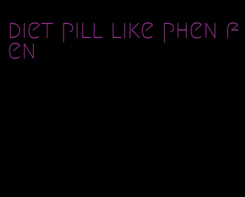 diet pill like phen fen