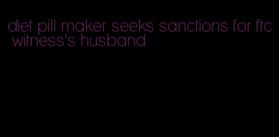 diet pill maker seeks sanctions for ftc witness's husband