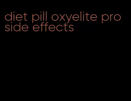 diet pill oxyelite pro side effects