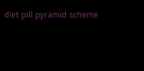diet pill pyramid scheme