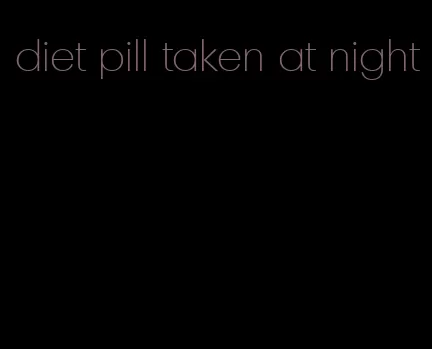 diet pill taken at night