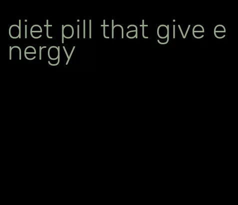 diet pill that give energy