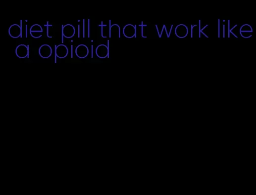 diet pill that work like a opioid