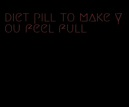 diet pill to make you feel full