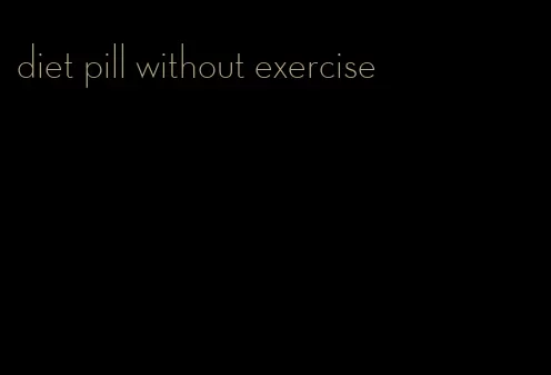 diet pill without exercise