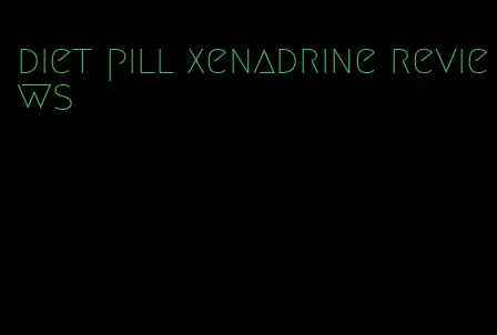 diet pill xenadrine reviews