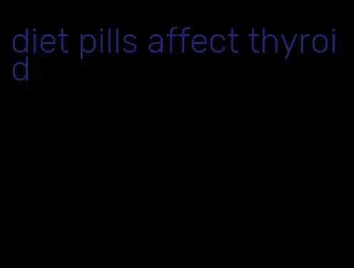 diet pills affect thyroid