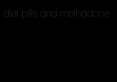 diet pills and methadone