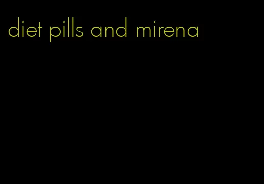 diet pills and mirena