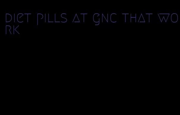 diet pills at gnc that work