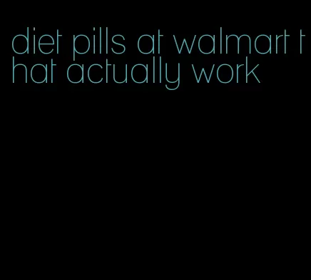 diet pills at walmart that actually work