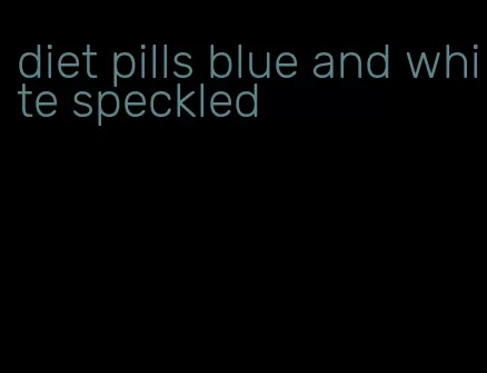 diet pills blue and white speckled