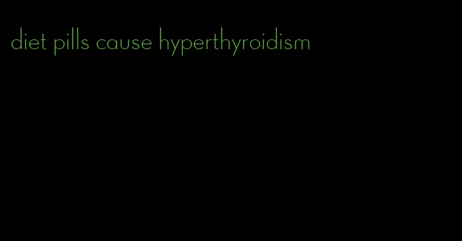 diet pills cause hyperthyroidism