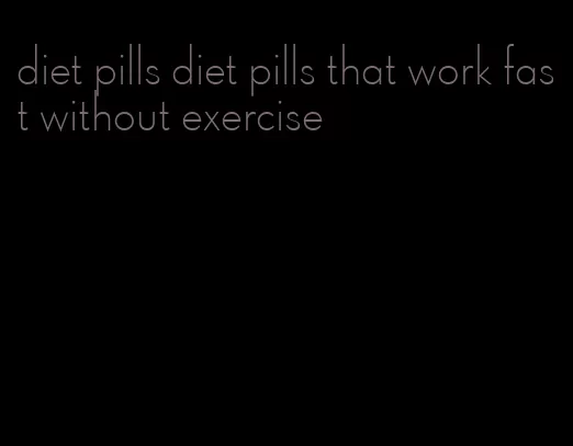 diet pills diet pills that work fast without exercise