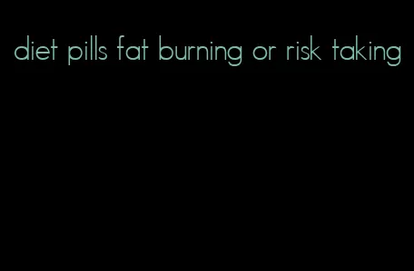 diet pills fat burning or risk taking
