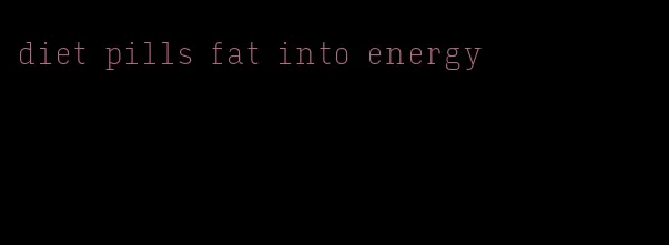 diet pills fat into energy