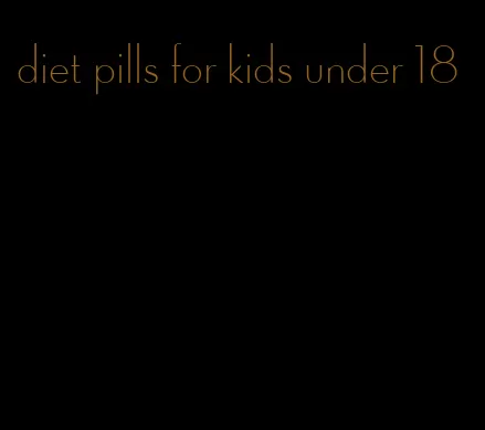diet pills for kids under 18