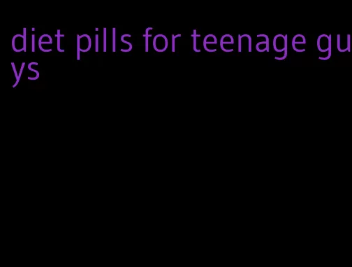 diet pills for teenage guys