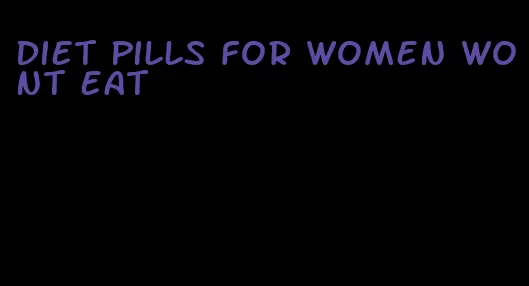 diet pills for women wont eat