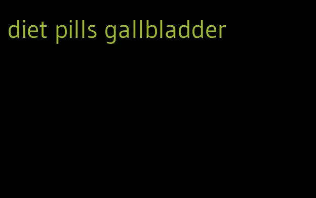 diet pills gallbladder