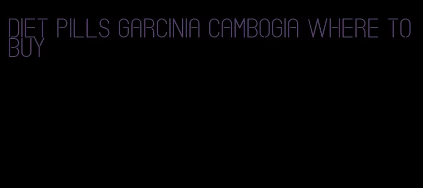 diet pills garcinia cambogia where to buy