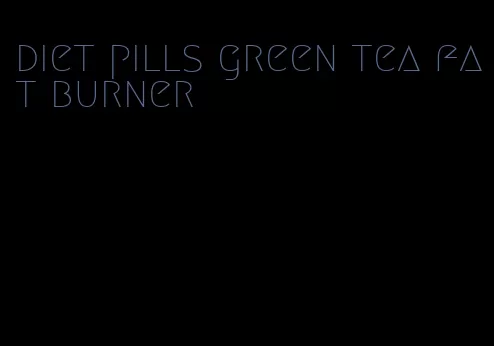 diet pills green tea fat burner