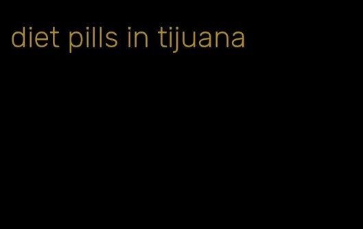 diet pills in tijuana