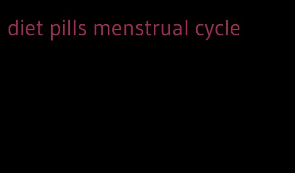 diet pills menstrual cycle