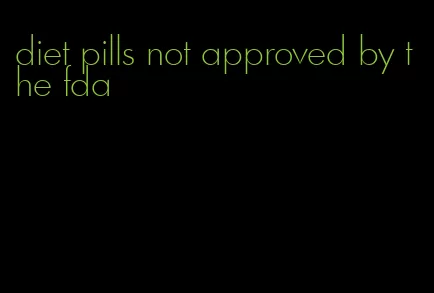 diet pills not approved by the fda