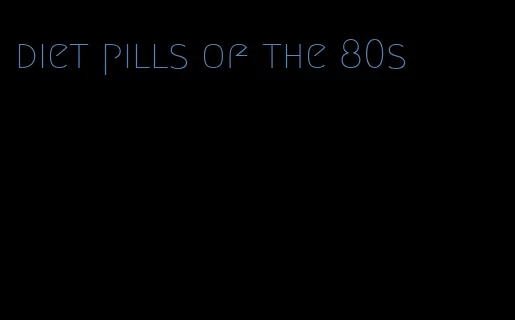 diet pills of the 80s