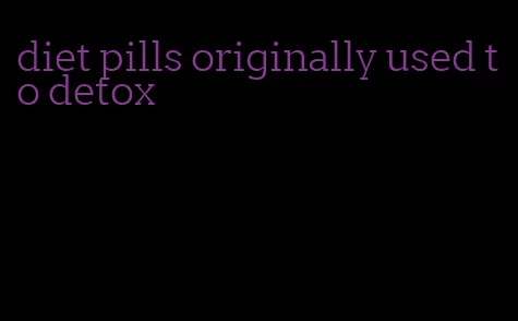 diet pills originally used to detox