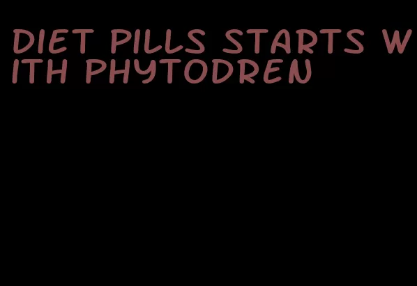diet pills starts with phytodren