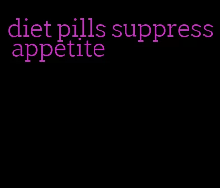 diet pills suppress appetite