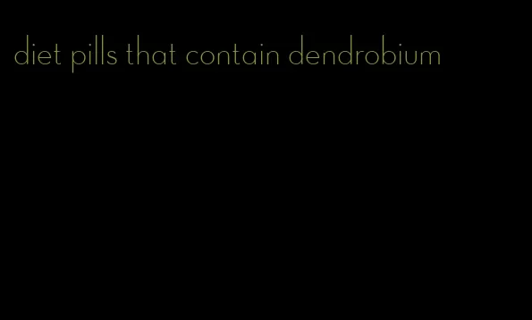 diet pills that contain dendrobium