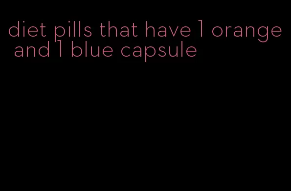 diet pills that have 1 orange and 1 blue capsule