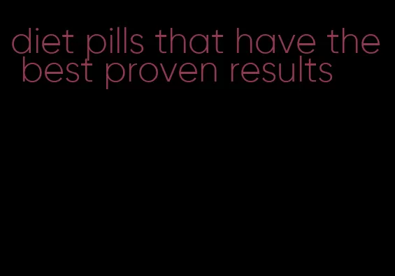 diet pills that have the best proven results