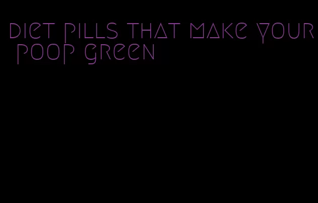 diet pills that make your poop green
