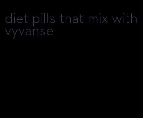 diet pills that mix with vyvanse