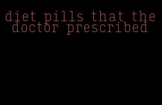 diet pills that the doctor prescribed
