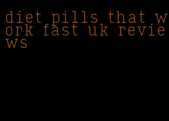 diet pills that work fast uk reviews
