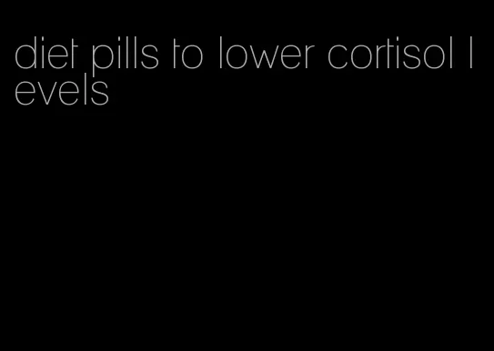 diet pills to lower cortisol levels