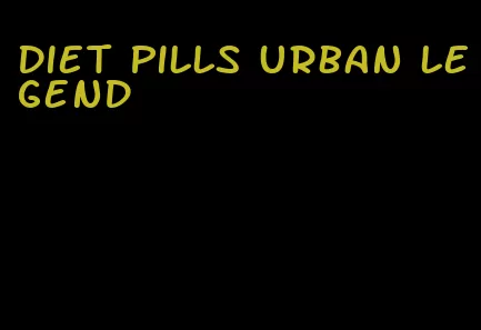 diet pills urban legend