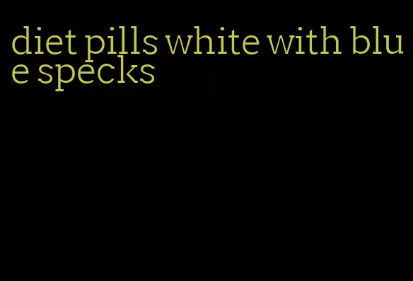diet pills white with blue specks