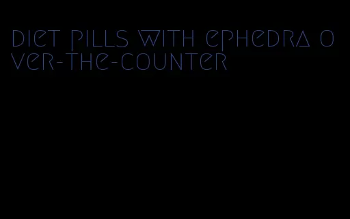 diet pills with ephedra over-the-counter