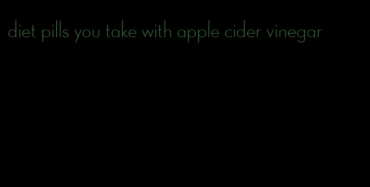 diet pills you take with apple cider vinegar